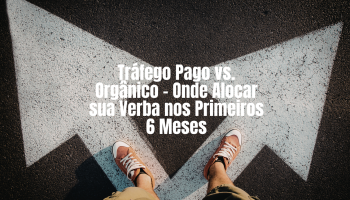Tráfego pago vs. orgânico – Onde alocar sua verba nos primeiros 6 meses