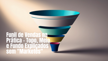 Funil de Vendas: Como Explicar Topo, Meio e Fundo sem Jargões e Gatilhos
