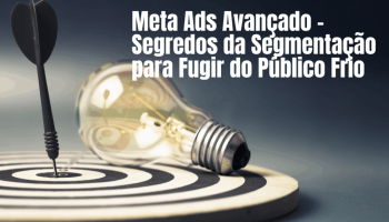 Meta Ads Avançado: Como a Segmentação Inteligente Evita o Público Frio